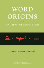 Word Origins And How We Know Them: Etymology for Everyone - Anatoly Liberman