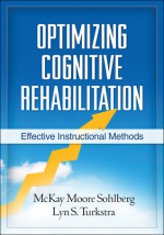 Optimizing Cognitive Rehabilitation: Effective Instructional Methods - McKay Moore Sohlberg, Lyn S. Turkstra, Barbara A. Wilson