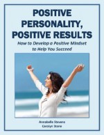 Positive Personality, Positive Results: How to Develop a Positive Mindset to Help You Succeed (Mind Matters) - Annabelle Stevens, Carolyn Stone