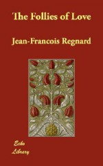 The Follies of Love - Jean-Francois Regnard