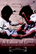 A Labor of Love: Weaving Your Own Virgin Birth on the Loom of Life - James H. Young