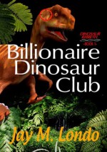 Billionaire Dinosaur Club (Dinosaur Rebirth) - Jay M Londo, Catherine Morgan