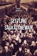 Settling Saskatchewan: History and Demography of Ethnic Settlements - Alan Anderson