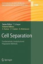 Advances in Biochemical Engineering/Biotechnology, Volume 106: Cell Separation: Fundamentals, Analytical and Preparative Methods - Ashok Kumar, Igor Yu Galaev, Bo Mattiasson