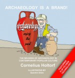 ARCHAEOLOGY IS A BRAND!: THE MEANING OF ARCHAEOLOGY IN CONTEMPORARY POPULAR CULTURE - Cornelius Holtorf