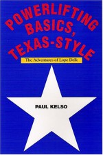 Powerlifting Basics, Texas Style: The Adventures Of Lope Delk - Paul Kelso