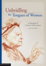 Unbridling The Tongues Of Women: A Biography Of Catherine Helen Spence - Susan Magarey