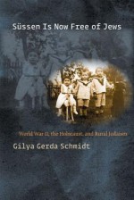 Sussen Is Now Free of Jews: World War II, the Holocaust, and Rural Judaism - Gilya Gerda Schmidt