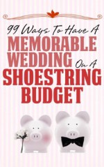 99 Ways To Have A Memorable Wedding On A Shoestring Budget (Mr. Shoestring) - Mark S. R. Peterson