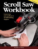 Scroll Saw Workbook 2nd Edition: Learn to Use Your Sroll Saw in 25 Skill-Building Chapters - John A. Nelson