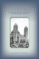 Faith in Empire: Religion, Politics, and Colonial Rule in French Senegal, 1880�1940 - Elizabeth Foster