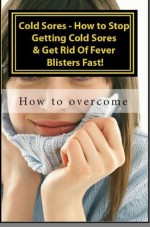 Cold Sores - How to Stop Getting Cold Sores & Get Rid Of Fever Blisters Fast! Vol II - Joseph Lane