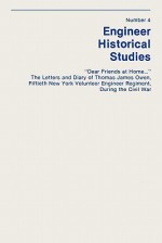 Dear Friends at Home... the Letters and Diary of Thomas James Owen, Fiftieth New York Volunteer Engineer Regiment During the Civil War - Dale E. Floyd, Paul Taylor