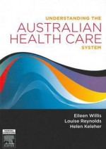 Understanding The Australian Health Care System - Eileen Willis, Louise Reynolds, Martin G.D. Kelleher