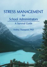 Stress Management for School Administrators: A Survival Guide - Andrea Thompson