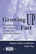 Growing Up Fast: Transitions To Early Adulthood of Inner-city Adolescent Mothers (Research Monographs in Adolescence Series) - Bonnie J. Ross Leadbeater, Niobe Way