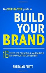 The Step-By-Step Guide to Build Your Brand: 16 Steps for Creating and Maintaining an Unforgettable Business by Sheralyn Pratt (2015-02-23) - Sheralyn Pratt