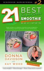 21 Best Superfood Smoothie Recipes - Discover Superfoods Book #2: Superfood smoothies especially designed to nourish organs, cells, and our immune system and help us resist diseases. - Donna Davidson, Kay Wood