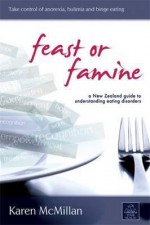 Feast or Famine: A New Zealand Guide to Understanding Eating Disorders - Karen McMillan