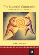 The Essential Counselor: Process, Skills, and Techniques - David Hutchinson