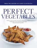 Perfect Vegetables: Part of "The Best Recipe" Series - Editors of Cook's Illustrated Magazine