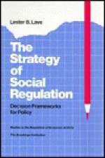 The Strategy of Social Regulation: Decision Frameworks for Policy - Lester B. Lave