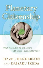 Planetary Citizenship: Your Values, Beliefs and Actions Can Shape A Sustainable World - Hazel Henderson, Daisaku Ikeda