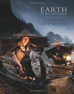 Earth Is My Witness: The Photography of Art Wolfe - Art Wolfe, Wade Davis