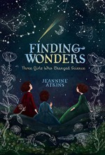 Finding Wonders: Three Girls Who Changed Science - Jeannine Atkins