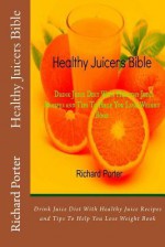 Healthy Juicers Bible: Drink Juice Diet with Healthy Juice Recipes and Tips to Help You Lose Weight Book - Richard Porter