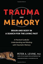 Trauma and Memory: Brain and Body in a Search for the Living Past: A Practical Guide for Understanding and Working with Traumatic Memory - Peter A. Levine Ph.D., Bessel A. van der Kolk M.D.