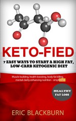 Keto-fied: 7 Easy Ways To Start A High Fat, Low-Carb Ketogenic Diet (how to start no carb diet): Muscle building, health boosting, body-fat killing, mental clarity enhancing nutrition - simplified - Eric Blackburn