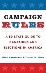 Campaign Rules: A 50 State Guide To Campaigns And Elections In America - Nina Kasniunas, Daniel M. Shea