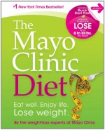 The Mayo Clinic Diet: Eat well. Enjoy Life. Lose weight. - Mayo Clinic