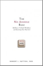 The No Asshole Rule: Building a Civilized Workplace and Surviving One That Isn't - Robert I. Sutton