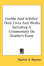 Goethe and Schiller: Their Lives and Works Including a Commentary on Goethe's Faust - Hjalmar Hjorth Boyesen