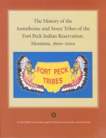 The History of the Assiniboine and Sioux Tribes of the Fort Peck Indian Reservation, Montana, 1800-2000 - David Miller, Dennis J. Smith, James Shanley, Joseph R. McGeshick, Caleb Shields