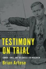 Testimony on Trial: Conrad, James, and the Contest for Modernism - University of Toronto Press, Brian Artese