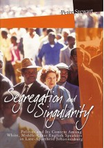 Segregation and Singularity: Politics and Its Context Among White, Middle-Class English-Speakers in Late-Apartheid Johannesburg - Peter Stewart