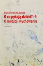 O co pytają dzieci? O miłości i wychowaniu - Wojciech Eichelberger