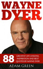 Wayne Dyer: 88 Greatest Life Lessons, Inspiration And Best Quotes By Wayne Dyer (I Can See Clearly Now, Ask and It Is Given, Wishes Fulfilled) - Adam Green