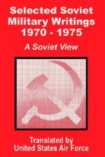 Selected Soviet Military Writings 1970 - 1975: A Soviet View - United States Department of the Air Force