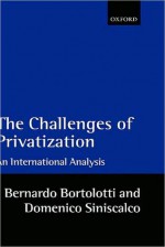 The Challenges of Privatization: An International Analysis: An International Analysis - Bernardo Bortolotti, Domenico Siniscalco