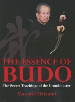 The Essence of Budo: The Secret Teachings of the Grandmaster - Masaaki Hatsumi