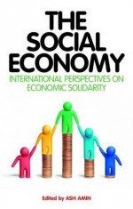 The Social Economy: Alternative Ways of Thinking about Capitalism and Welfare - Ash Amin