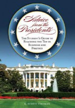 Advice from the Presidents: The Student's Guide to Reaching the Top in Business and Politics - G. Scott Thomas