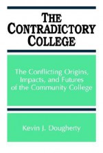 The Contradictory College: The Conflict Origins, Impacts, and Futures of the Community College (Suny Series in Frontiers in Education) (Suny Series, Frontiers in Education) - Kevin J. Dougherty