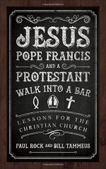 Jesus, Pope Francis, and a Protestant Walk into a Bar: Lessons for the Christian Church - Bill Tammeus, Paul Rock