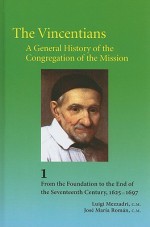 The Vincentians, a General History of the Congregation of the Mission: Volume 1: From the Foundation to the End of the Seventeenth Century (1625-1697) - Luigi Mezzadri, C.M. Rom?n Fuentes