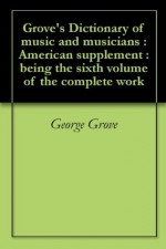 Grove's Dictionary of music and musicians : American supplement : being the sixth volume of the complete work - George Grove